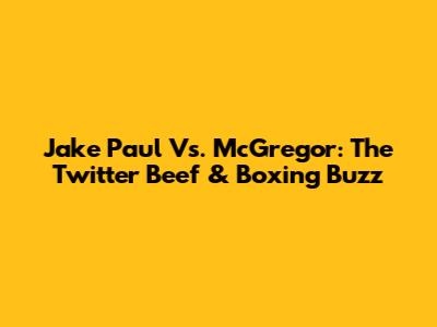 Jake Paul Vs. McGregor: The Twitter Beef & Boxing Buzz