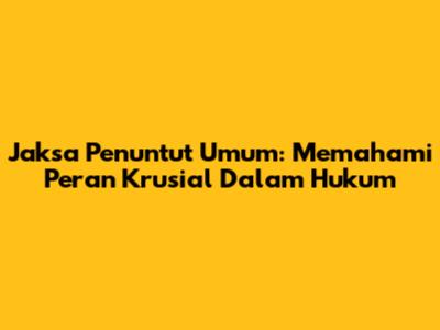 Jaksa Penuntut Umum: Memahami Peran Krusial Dalam Hukum