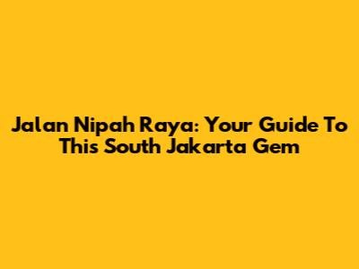 Jalan Nipah Raya: Your Guide To This South Jakarta Gem