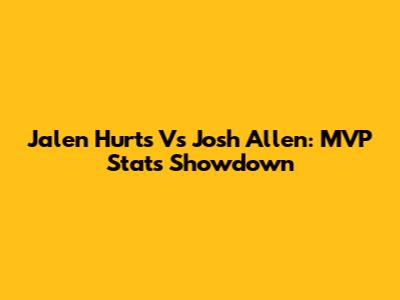 Jalen Hurts Vs Josh Allen: MVP Stats Showdown