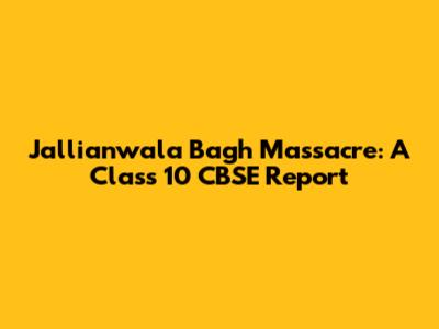 Jallianwala Bagh Massacre: A Class 10 CBSE Report