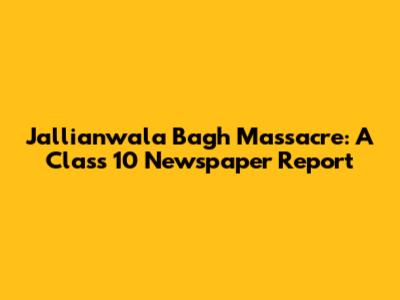 Jallianwala Bagh Massacre: A Class 10 Newspaper Report