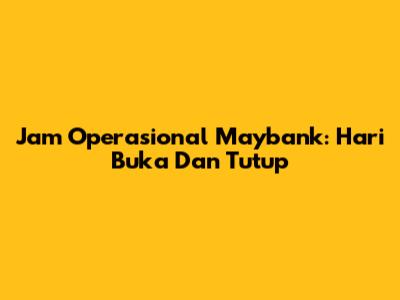 Jam Operasional Maybank: Hari Buka Dan Tutup