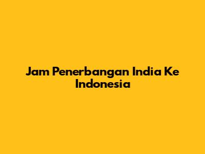 Jam Penerbangan India Ke Indonesia