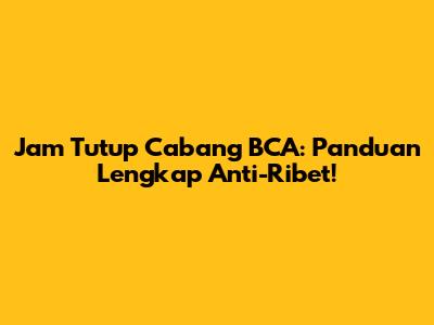 Jam Tutup Cabang BCA: Panduan Lengkap Anti-Ribet!