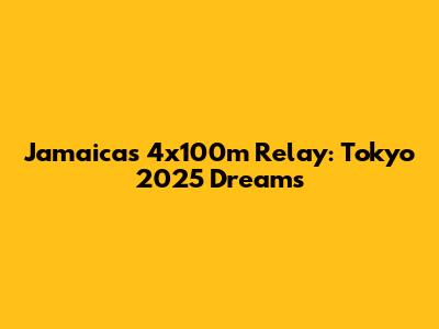 Jamaica's 4x100m Relay: Tokyo 2025 Dreams