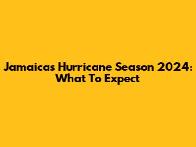 Jamaica's Hurricane Season 2024: What To Expect