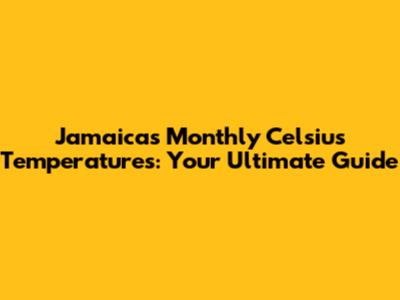 Jamaica's Monthly Celsius Temperatures: Your Ultimate Guide