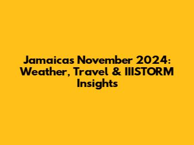Jamaica's November 2024: Weather, Travel & IIISTORM Insights