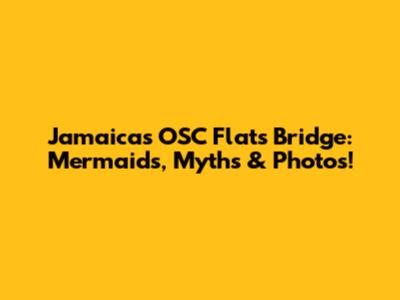 Jamaica's OSC Flats Bridge: Mermaids, Myths & Photos!