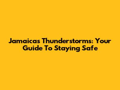 Jamaica's Thunderstorms: Your Guide To Staying Safe