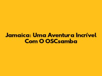 Jamaica: Uma Aventura Incrível Com O OSCsamba