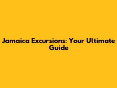 Jamaica Excursions: Your Ultimate Guide