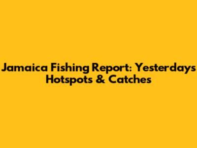 Jamaica Fishing Report: Yesterday's Hotspots & Catches
