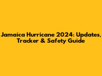 Jamaica Hurricane 2024: Updates, Tracker & Safety Guide