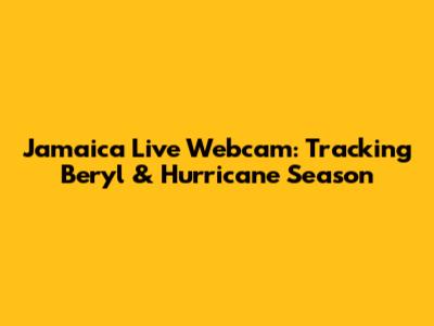 Jamaica Live Webcam: Tracking Beryl & Hurricane Season