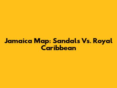Jamaica Map: Sandals Vs. Royal Caribbean