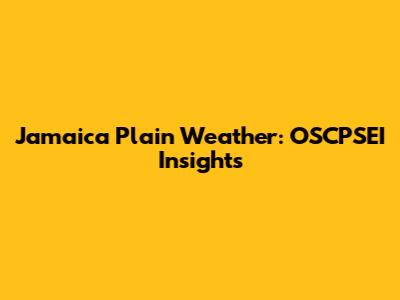 Jamaica Plain Weather: OSCPSEI Insights