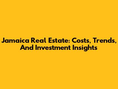 Jamaica Real Estate: Costs, Trends, And Investment Insights