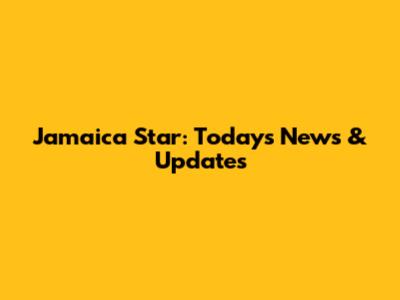 Jamaica Star: Today's News & Updates
