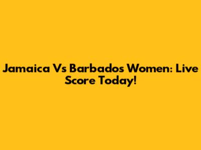Jamaica Vs Barbados Women: Live Score Today!