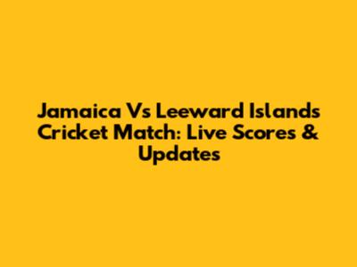 Jamaica Vs Leeward Islands Cricket Match: Live Scores & Updates
