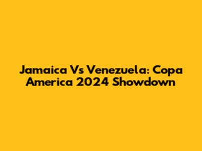 Jamaica Vs Venezuela: Copa America 2024 Showdown