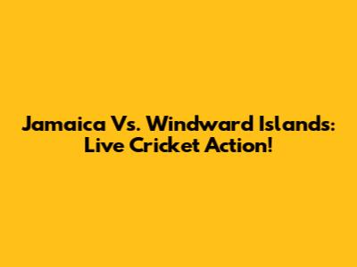 Jamaica Vs. Windward Islands: Live Cricket Action!