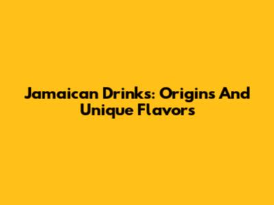 Jamaican Drinks: Origins And Unique Flavors