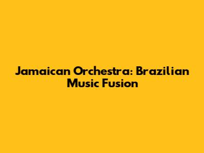 Jamaican Orchestra: Brazilian Music Fusion