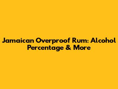 Jamaican Overproof Rum: Alcohol Percentage & More