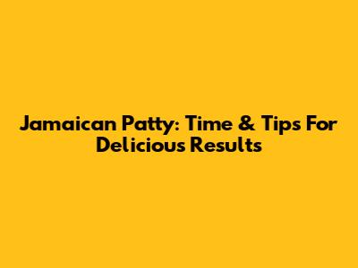 Jamaican Patty: Time & Tips For Delicious Results