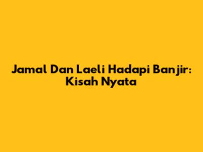 Jamal Dan Laeli Hadapi Banjir: Kisah Nyata