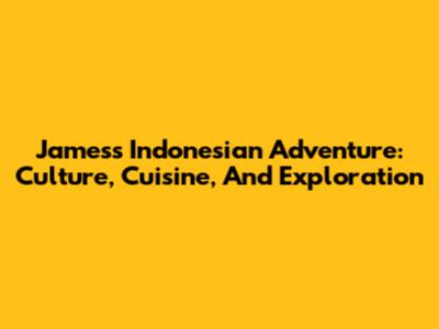 James's Indonesian Adventure: Culture, Cuisine, And Exploration