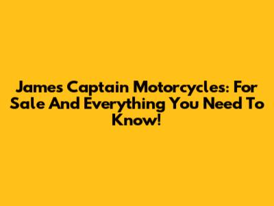 James Captain Motorcycles: For Sale And Everything You Need To Know!