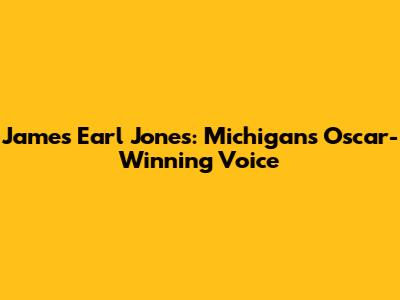 James Earl Jones: Michigan's Oscar-Winning Voice