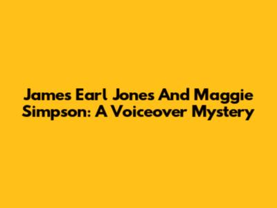 James Earl Jones And Maggie Simpson: A Voiceover Mystery