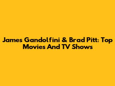 James Gandolfini & Brad Pitt: Top Movies And TV Shows