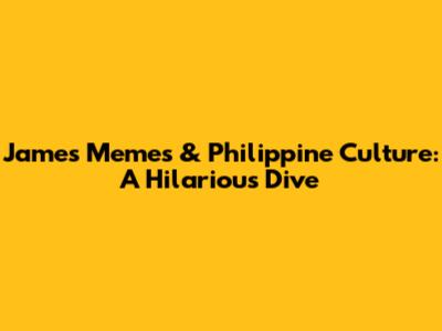 James Memes & Philippine Culture: A Hilarious Dive