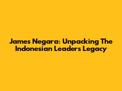 James Negara: Unpacking The Indonesian Leader's Legacy