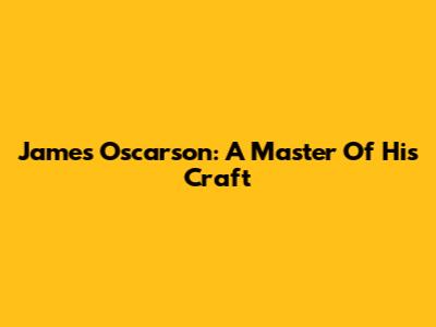James Oscarson: A Master Of His Craft