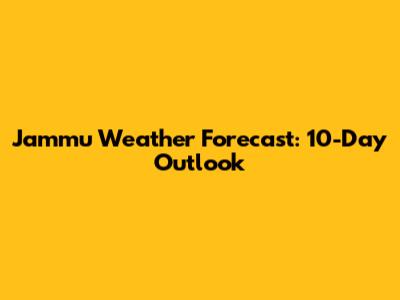 Jammu Weather Forecast: 10-Day Outlook