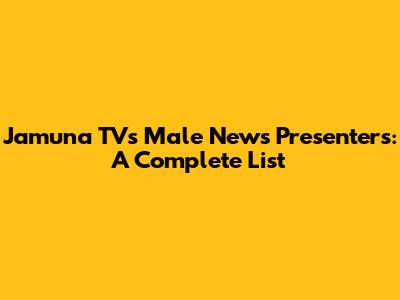 Jamuna TV's Male News Presenters: A Complete List
