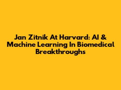 Jan Zitnik At Harvard: AI & Machine Learning In Biomedical Breakthroughs