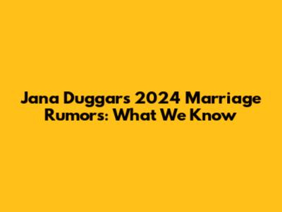 Jana Duggar's 2024 Marriage Rumors: What We Know