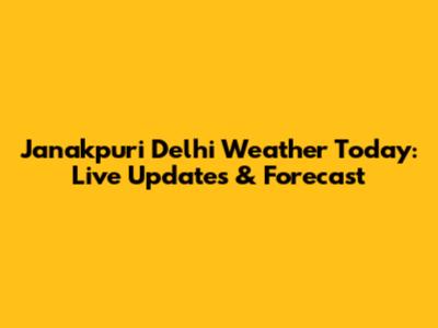 Janakpuri Delhi Weather Today: Live Updates & Forecast