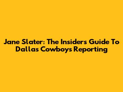 Jane Slater: The Insider's Guide To Dallas Cowboys Reporting