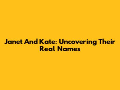 Janet And Kate: Uncovering Their Real Names
