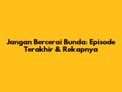 Jangan Bercerai Bunda: Episode Terakhir & Rekapnya