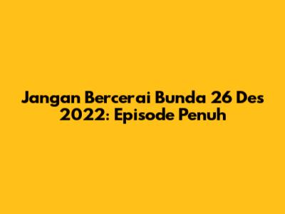 Jangan Bercerai Bunda 26 Des 2022: Episode Penuh